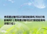 青霉素過敏可以打新冠疫苗嗎,對出行有影響嗎?（青霉素過敏可以打新冠疫苗嗎詳細介紹）