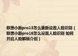 聯(lián)想小新pro13怎么重新設(shè)置人臉識別（聯(lián)想小新pro16怎么設(shè)置人臉識別 如何開啟人臉解鎖介紹）