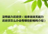 沒有能力還房貸（說來說說無能力還房貸怎么辦會(huì)有哪些影響嗎介紹）