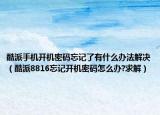 酷派手機(jī)開機(jī)密碼忘記了有什么辦法解決（酷派8816忘記開機(jī)密碼怎么辦?求解）