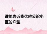 誰(shuí)能告訴我優(yōu)雅公館小區(qū)的戶型