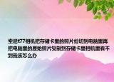 索尼t(yī)77相機把存儲卡里的照片剪切到電腦里再把電腦里的原始照片復制到存儲卡里相機里看不到我該怎么辦