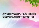 房產(chǎn)證抵押需要房產(chǎn)證嗎（哪位清楚房產(chǎn)證抵押需要什么手續(xù)介紹）