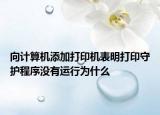 向計(jì)算機(jī)添加打印機(jī)表明打印守護(hù)程序沒(méi)有運(yùn)行為什么