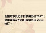 全國(guó)年節(jié)及紀(jì)念日放假辦法2017（全國(guó)年節(jié)及紀(jì)念日放假辦法 2013修訂）