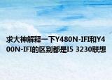 求大神解釋一下Y480N-IFI和Y400N-IFI的區(qū)別都是I5 3230聯(lián)想