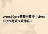 vivox60pro是雙卡雙待（vivox60pro是雙卡雙待嗎）