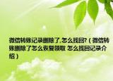 微信轉(zhuǎn)賬記錄刪除了,怎么找回?（微信轉(zhuǎn)賬刪除了怎么恢復(fù)領(lǐng)取 怎么找回記錄介紹）