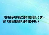 飛利浦手機(jī)哪款待機(jī)時(shí)間長(zhǎng)（求一款飛利浦能超長(zhǎng)待機(jī)的手機(jī)）