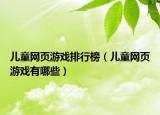 兒童網(wǎng)頁游戲排行榜（兒童網(wǎng)頁游戲有哪些）