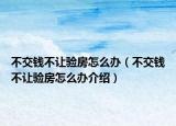 不交錢不讓驗(yàn)房怎么辦（不交錢不讓驗(yàn)房怎么辦介紹）