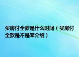 買房付全款是什么時間（買房付全款是不是笨介紹）