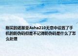 剛買(mǎi)的諾基亞Asha210無(wú)意中設(shè)置了手機(jī)的防偽碼但是不記得防偽碼是什么了怎么處理
