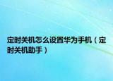 定時關(guān)機怎么設(shè)置華為手機（定時關(guān)機助手）