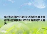 將手機(jī)連接WIFI顯示已連接但不能上網(wǎng)你可以把電腦連上WIFI上網(wǎng)請問怎么解決