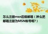 怎么注冊(cè)msn后綴郵箱（腫么把郵箱注冊(cè)為MSN帳號(hào)呢?）