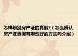 怎樣辨別房產(chǎn)證的真假?（怎么辨認(rèn)房產(chǎn)證真假有哪些好的方法嗎介紹）