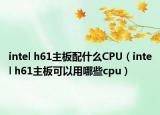 intel h61主板配什么CPU（intel h61主板可以用哪些cpu）