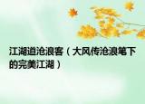 江湖道滄浪客（大風(fēng)傳滄浪筆下的完美江湖）
