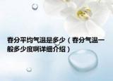 春分平均氣溫是多少（春分氣溫一般多少度啊詳細(xì)介紹）