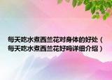 每天吃水煮西蘭花對身體的好處（每天吃水煮西蘭花好嗎詳細(xì)介紹）