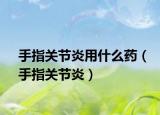 手指關節(jié)炎用什么藥（手指關節(jié)炎）