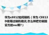 華為c8812如何刷機(jī)（華為 C8813D使用過(guò)刷機(jī)精靈,怎么樣把它刷回官方的rec呢?）