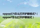 oppoa57t怎么打開護(hù)眼模式?（oppoa7怎么打開護(hù)眼模式）