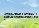 諾基亞n73的右鍵（諾基亞n73只能開機,其他按鍵全部失靈怎么處理?）