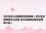 支付寶怎么設置每月定時轉(zhuǎn)賬（支付寶定時轉(zhuǎn)賬怎么設置 支付寶如何設置定時轉(zhuǎn)賬介紹）
