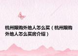 杭州限購?fù)獾厝嗽趺促I（杭州限購?fù)獾厝嗽趺促I房介紹）