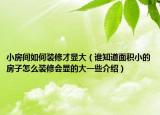 小房間如何裝修才顯大（誰(shuí)知道面積小的房子怎么裝修會(huì)顯的大一些介紹）