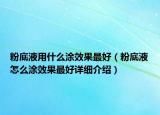 粉底液用什么涂效果最好（粉底液怎么涂效果最好詳細介紹）