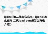 ipencil第二代怎么充電（ipencil怎么充電 二代ipad pencil怎么充電介紹）