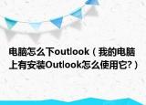 電腦怎么下outlook（我的電腦上有安裝Outlook怎么使用它?）