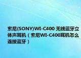 索尼(SONY)WI-C400 無線藍(lán)牙立體聲耳機(jī)（索尼WI-C400耳機(jī)怎么連接藍(lán)牙）