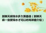 新鮮天麻焯水多久算最佳（新鮮天麻一定要焯水才可以吃嗎詳細(xì)介紹）