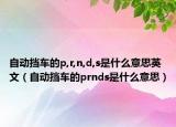 自動擋車的p,r,n,d,s是什么意思英文（自動擋車的prnds是什么意思）