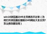 win10瀏覽器2345主頁修改不過來（為何打開瀏覽器后強(qiáng)制2345網(wǎng)址大全主頁?怎么修改都沒用）