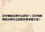 艾葉做枕頭有什么好處?（艾葉用來做枕頭有什么好的作用詳細介紹）