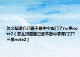 怎么知道自己是不是中字庫(kù)門(mén)了?三星note2（怎么知道自己是不是中字庫(kù)門(mén)了?三星note2）