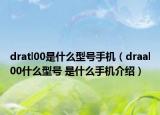 dratl00是什么型號手機(jī)（draal00什么型號 是什么手機(jī)介紹）