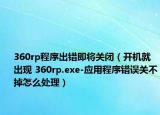 360rp程序出錯即將關閉（開機就出現(xiàn) 360rp.exe-應用程序錯誤關不掉怎么處理）