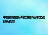中國鐵建國際城售樓部在哪里誰能告訴我