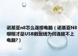 諾基亞n8怎么連接電腦（諾基亞N8哪根才是USB數據線為何連接不上電腦?）