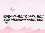 拯救者r9000p鍵盤燈光（r9000p鍵盤燈怎么調(diào) 聯(lián)想拯救者r9000p鍵盤燈怎么開介紹）