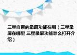 三星自帶的錄屏功能在哪（三星錄屏在哪里 三星錄屏功能怎么打開介紹）