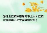 為什么荔枝冰凍后吃不上火（荔枝冷凍后吃不上火嗎詳細(xì)介紹）