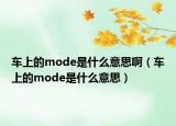 車上的mode是什么意思?。ㄜ嚿系膍ode是什么意思）