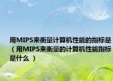 用MIPS來衡量計(jì)算機(jī)性能的指標(biāo)是（用MIPS來衡量的計(jì)算機(jī)性能指標(biāo)是什么 ）